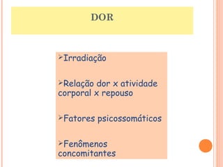 DOR 
Irradiação 
Relação dor x atividade 
corporal x repouso 
Fatores psicossomáticos 
Fenômenos 
concomitantes 
 