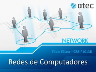 Redes de Computadores
Fábio Eliseu – GRSIP1013B
1
 