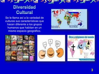 Se le llama así a la variedad de
culturas sus características que
hacen diferente a los grupos
humanos que habitan en un
mismo espacio geográfico.
3
 