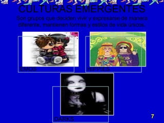 CULTURAS EMERGENTES
Son grupos que deciden vivir y expresarse de manera
diferente, mantienen formas y estilos de vida únicos.
EMOS HIPPIES
DARKS
7
 