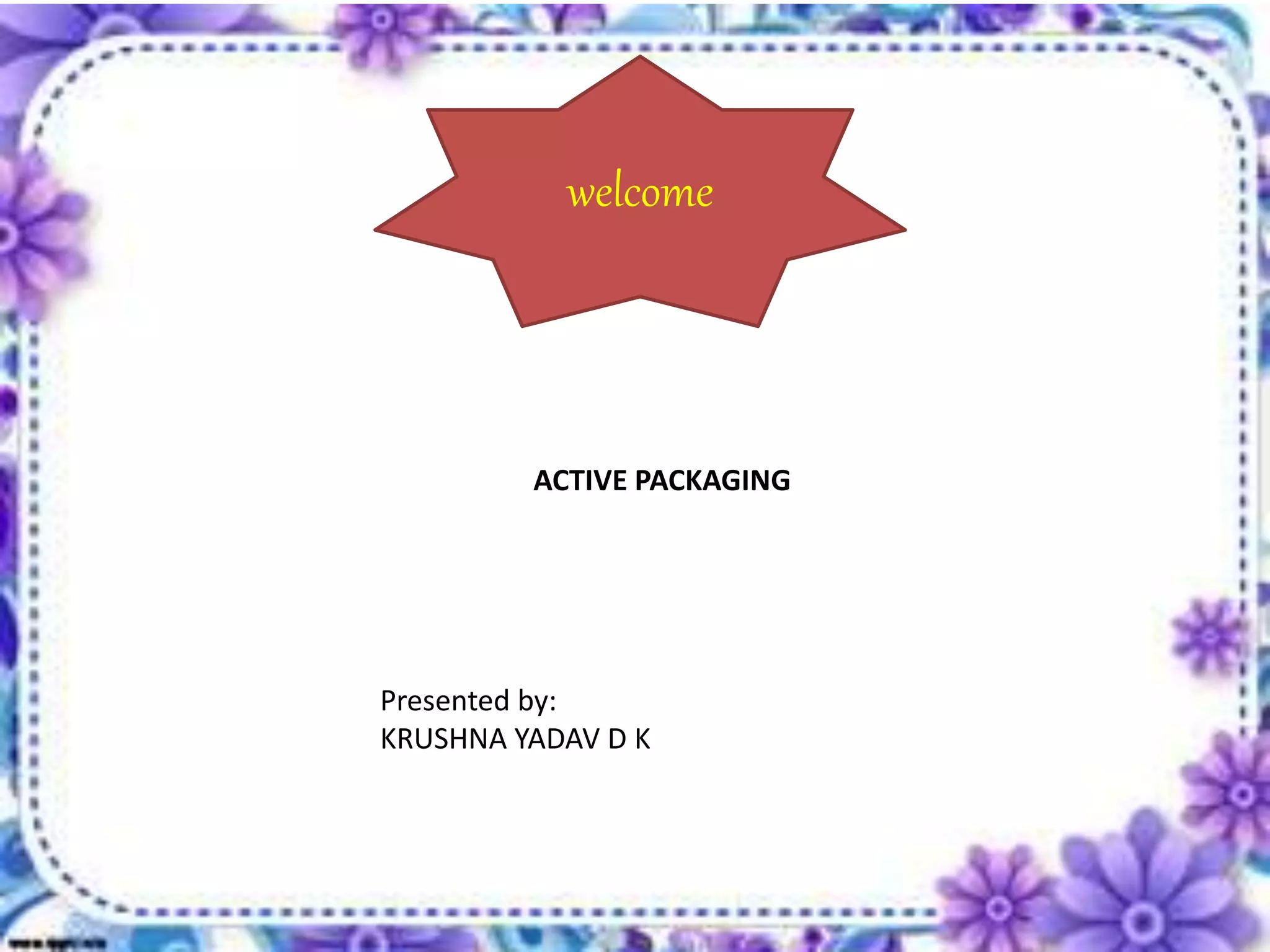 welcome
Presented by:
KRUSHNA YADAV D K
ACTIVE PACKAGING
 