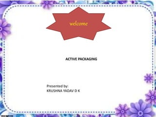 welcome
Presented by:
KRUSHNA YADAV D K
ACTIVE PACKAGING
 