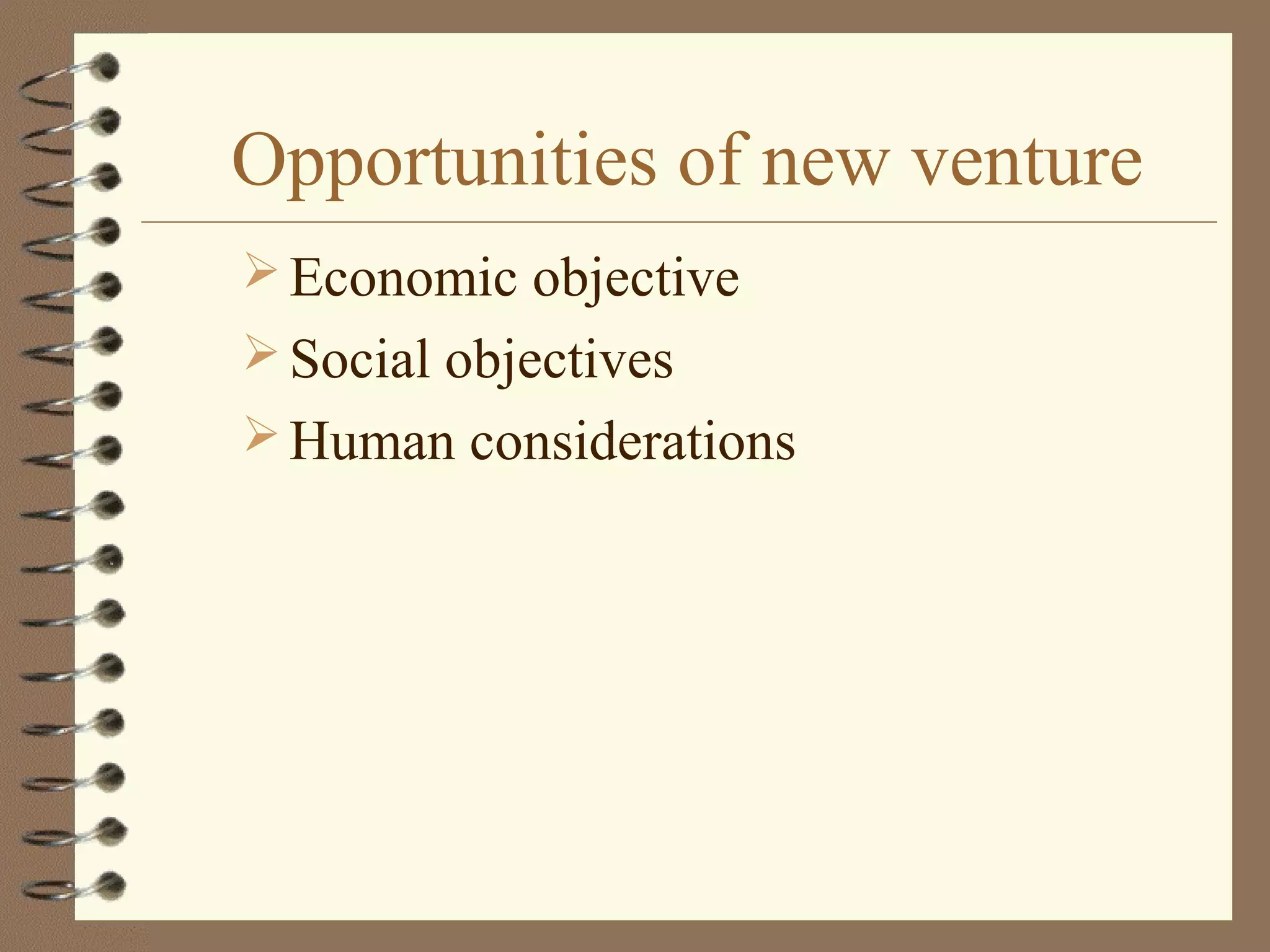 Opportunities of new venture
 Economic objective
 Social objectives
 Human considerations
 
