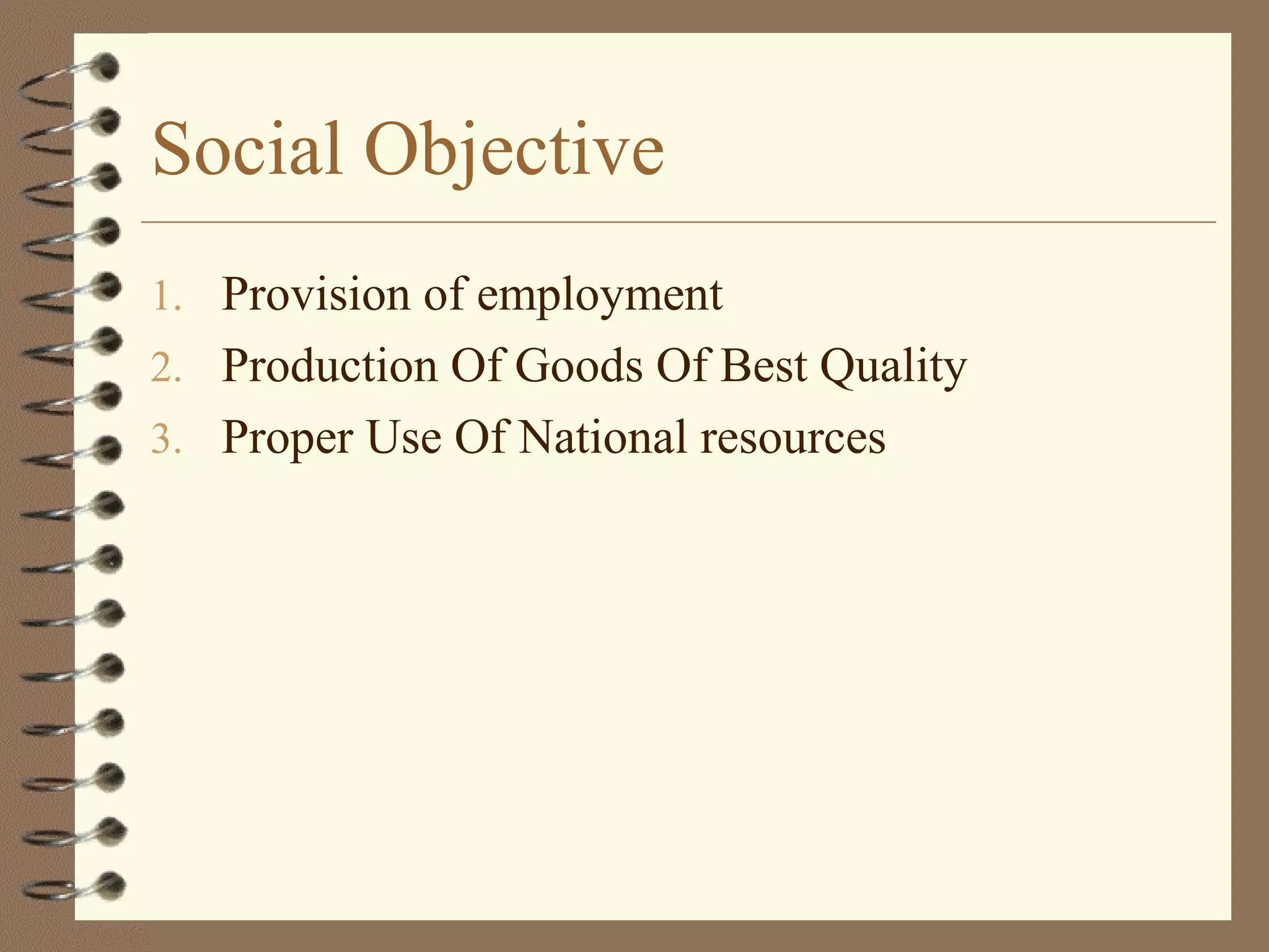 Social Objective
1. Provision of employment
2. Production Of Goods Of Best Quality
3. Proper Use Of National resources
 