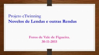 Projeto eTwinning
Novelos de Lendas e outras Rendas
Foros de Vale de Figueira.
30-11-2015
 