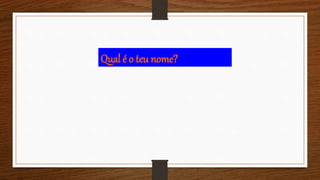Qual é o teu nome?
 
