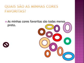  As minhas cores favoritas são todas menos
preto.
 