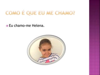  Eu chamo-me Helena.
 