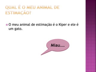  O meu animal de estimação é o Kiper e ele é
um gato.
Miau….
 