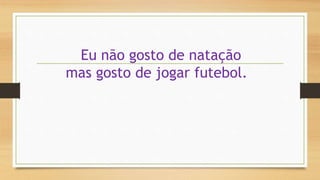 Eu não gosto de natação
mas gosto de jogar futebol.
 
