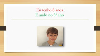 Eu tenho 8 anos.
E ando no 3º ano.
 