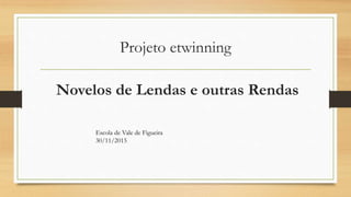 Projeto etwinning
Novelos de Lendas e outras Rendas
Escola de Vale de Figueira
30/11/2015
 