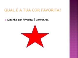  A minha cor favorita é vermelho.
 