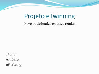 Projeto eTwinning
Novelos de lendas e outras rendas
2º ano
António
16122015
 