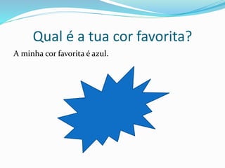 Qual é a tua cor favorita?
A minha cor favorita é azul.
 