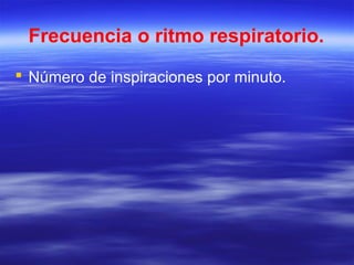 Frecuencia o ritmo respiratorio.
 Número de inspiraciones por minuto.
 