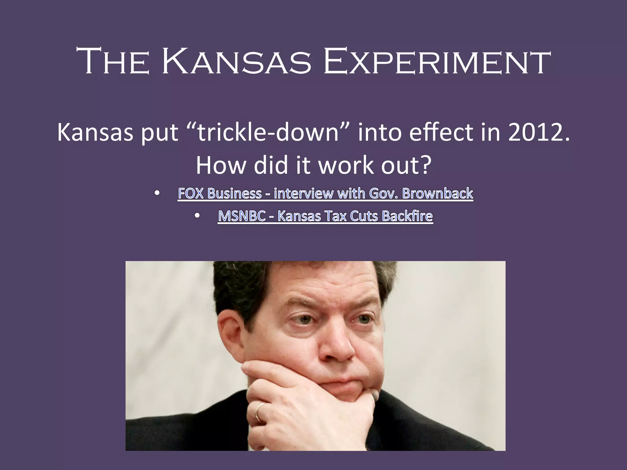 The Kansas Experiment
Kansas	
  put	
  “trickle-­‐down”	
  into	
  eﬀect	
  in	
  2012.	
  	
  
How	
  did	
  it	
  work	
  out?	
  
	
  
 