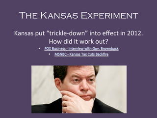 The Kansas Experiment
Kansas	
  put	
  “trickle-­‐down”	
  into	
  eﬀect	
  in	
  2012.	
  	
  
How	
  did	
  it	
  work	
  out?	
  
	
  
 