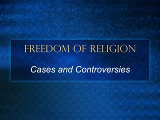 Freedom of Religion
Cases and Controversies
 