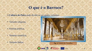 A Cultura do Palco pode dividir-se em quatro vertentes:
• Vertente religiosa;
• Vertente política;
• Vertente científica;
• Vertente lúdica;
O que é o Barroco?
Fig. 2. Palácio de Versalhes
6
 