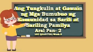 Ang Tungkulin at Gawain
ng Mga Bumubuo ng
Komunidad sa Sarili at
Sariling Pamilya
Aral Pan- 2
1ST QUARTER/Week 5
 