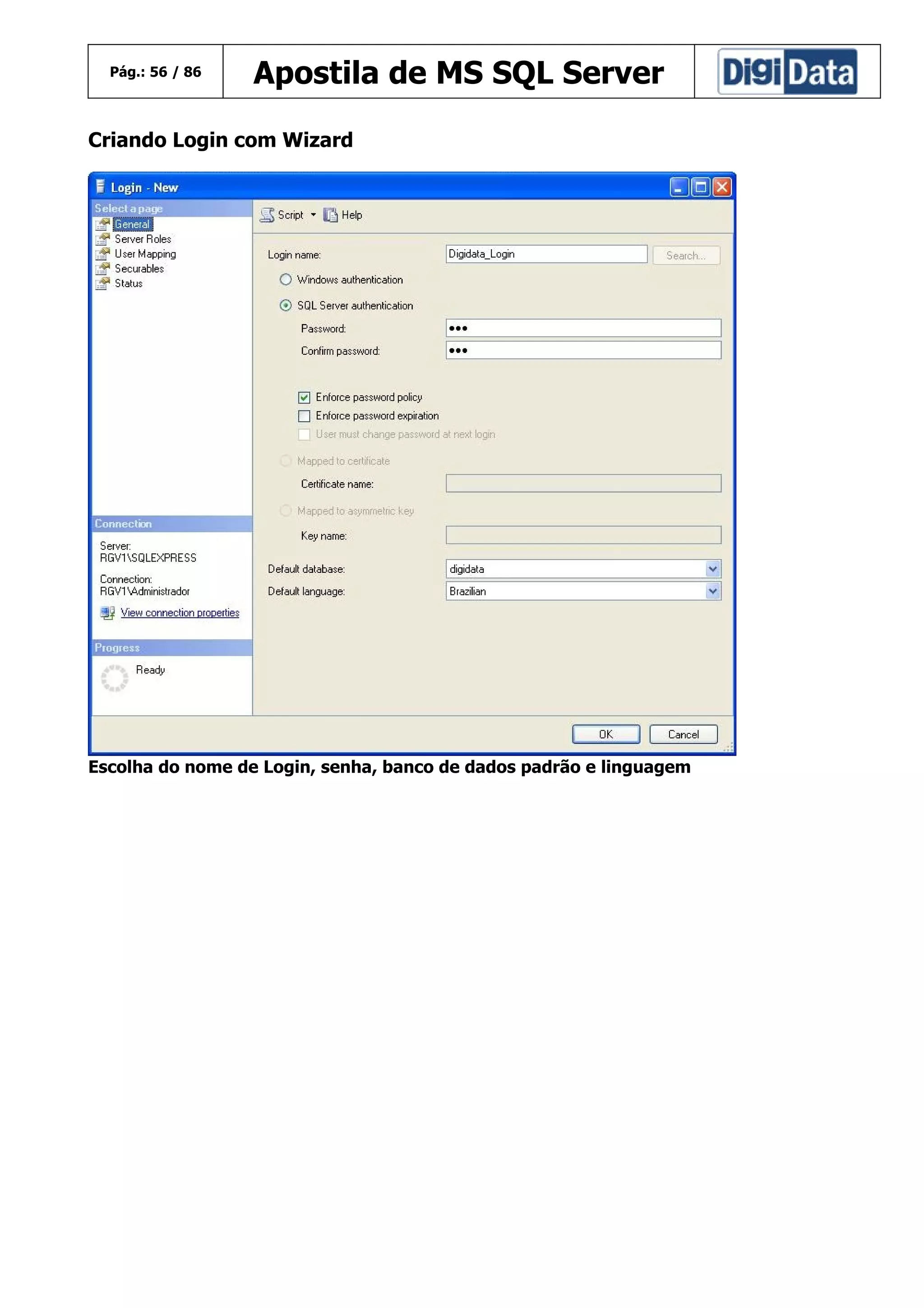 Pág.: 56 / 86

Apostila de MS SQL Server

Criando Login com Wizard

Escolha do nome de Login, senha, banco de dados padrão e linguagem

 