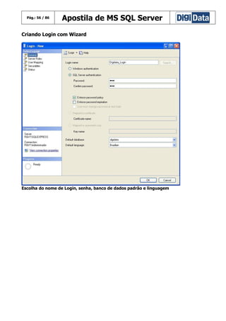 Pág.: 56 / 86

Apostila de MS SQL Server

Criando Login com Wizard

Escolha do nome de Login, senha, banco de dados padrão e linguagem

 
