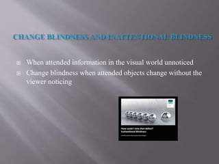  When attended information in the visual world unnoticed
 Change blindness when attended objects change without the
viewer noticing
 