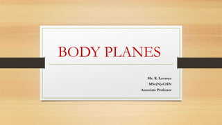BODY PLANES
Ms. K. Lavanya
MSc(N)-CHN
Associate Professor
 