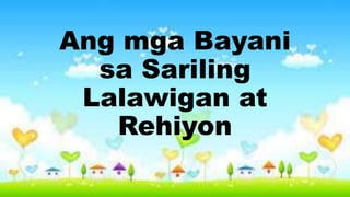 Ang mga Bayani
sa Sariling
Lalawigan at
Rehiyon
 
