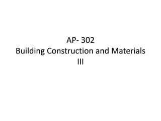 AP- 302
Building Construction and Materials
III
 