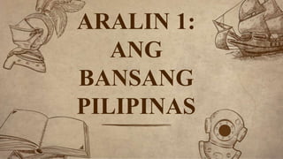 ARALIN 1:
ANG
BANSANG
PILIPINAS
 