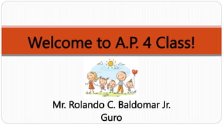 Welcome to A.P. 4 Class!
Mr. Rolando C. Baldomar Jr.
Guro
 