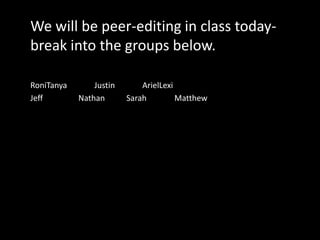 We will be peer-editing in class today- break into the groups below.RoniTanya		Justin		ArielLexiJeff			Nathan		Sarah		Matthew