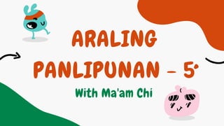 ARALING
PANLIPUNAN - 5
With Ma'am Chi
 