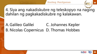 4. Siya ang nakadiskubre ng teleskopyo na naging
dahilan ng pagkakadiskubre ng kalakawan.
A.Galileo Galilei C. Johannes Ke...
