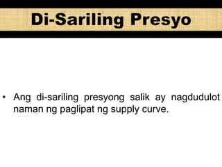 • Ang di-sariling presyong salik ay nagdudulot
naman ng paglipat ng supply curve.
 