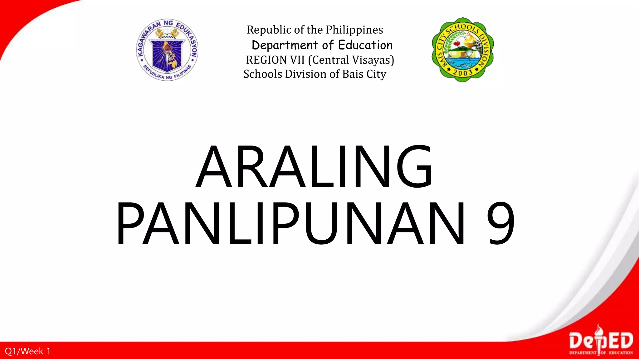 ARALING
PANLIPUNAN 9
Republic of the Philippines
Department of Education
REGION VII (Central Visayas)
Schools Division of Bais City
Q1/Week 1