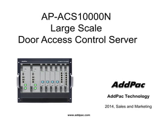 www.addpac.com
AddPac Technology
2014, Sales and Marketing
AP-ACS10000N
Large Scale
Door Access Control Server
 