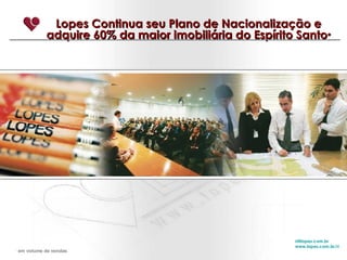 Lopes Continua seu Plano de Nacionalização e adquire 60% da maior imobiliária do Espírito Santo * [email_address] www.lopes.com.br/ri *  em volume de vendas 