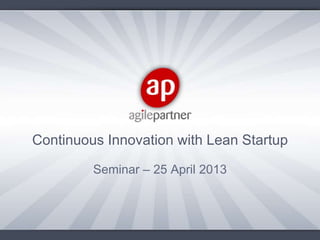 Seminar – 25 April 2013
Continuous Innovation with Lean Startup
 