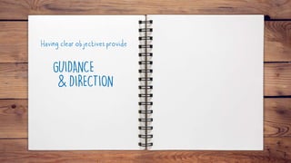 Having clear objectives provide
GUIDANCE
& DIRECTION
 