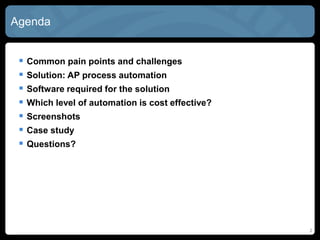 2
Agenda
 Common pain points and challenges
 Solution: AP process automation
 Software required for the solution
 Which level of automation is cost effective?
 Screenshots
 Case study
 Questions?
 