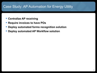 31
Case Study: AP Automation for Energy Utility
 Centralize AP receiving
 Require invoices to have POs
 Deploy automated forms recognition solution
 Deploy automated AP Workflow solution
 
