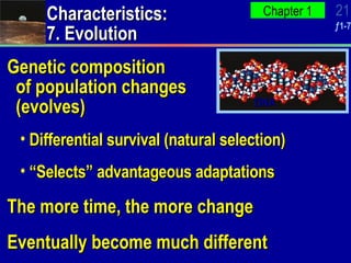 Genetic composition of population changes (evolves) Differential survival (natural selection) “Selects” advantageous adaptations The more time, the more change Eventually become much different Characteristics: 7. Evolution DNA 