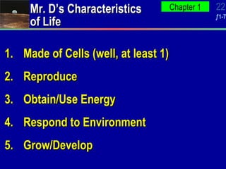 Made of Cells (well, at least 1) Reproduce Obtain/Use Energy Respond to Environment Grow/Develop Mr. D’s Characteristics of Life 