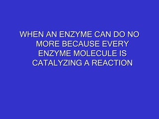 WHEN AN ENZYME CAN DO NO MORE BECAUSE EVERY ENZYME MOLECULE IS CATALYZING A REACTION 