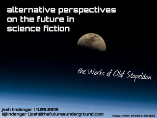 alternative perspectives
  on the future in
  science fiction




                                the Works of Olaf Stape
                                                                ldon


josh lindenger | 11.29.2012
@jlindenger | josh@thefuturesunderground.com   image: NASA, STS059-29-023
 