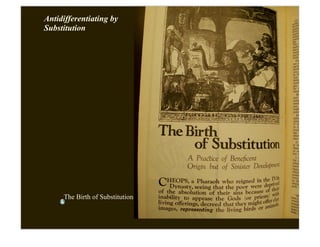 Antidifferentiating by
Substitution




     The Birth of Substitution