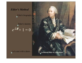 Eüler's Method
       Eüler's biography



        Eüler's identity


 e iπ + 1 = 0




Let's start with a demo ...   Leonhard Euler by jbgeekdad